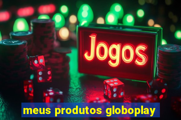 meus produtos globoplay